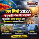 एल निनो 2027: फेब्रुवारीपर्यंत तीव्र राहणार; भारतातील शेती, पाऊस आणि हिवाळ्यावर कसा परिणाम?