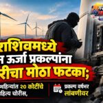 धाराशिवमध्ये पवन ऊर्जा प्रकल्पांना चोरीचा मोठा फटका; ८ महिन्यांत २० कोटींचे साहित्य चोरीस, प्रकल्प वर्षभर लांबणीवर